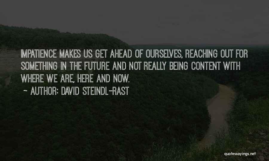 David Steindl-Rast Quotes: Impatience Makes Us Get Ahead Of Ourselves, Reaching Out For Something In The Future And Not Really Being Content With