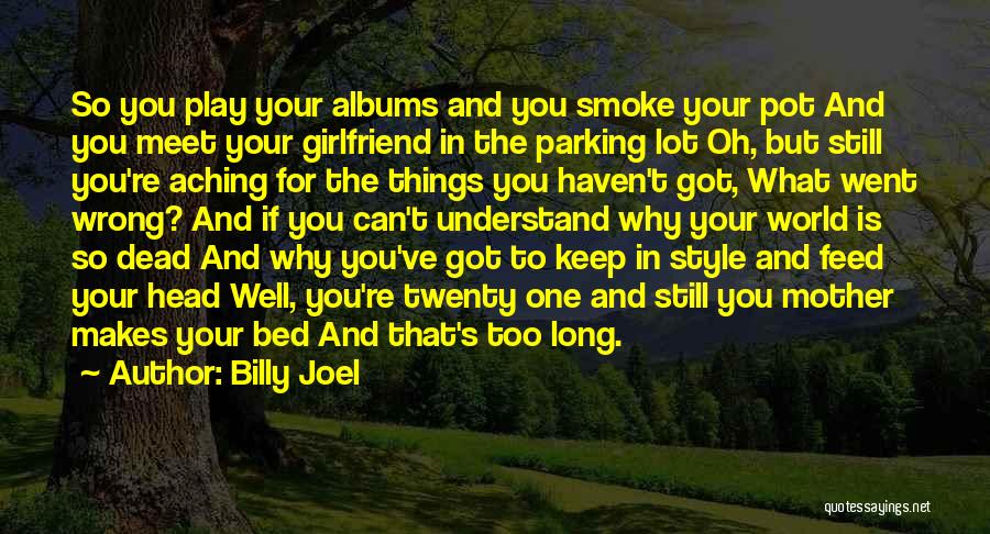 Billy Joel Quotes: So You Play Your Albums And You Smoke Your Pot And You Meet Your Girlfriend In The Parking Lot Oh,