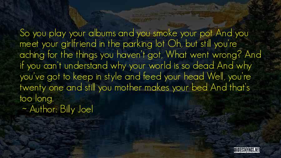 Billy Joel Quotes: So You Play Your Albums And You Smoke Your Pot And You Meet Your Girlfriend In The Parking Lot Oh,