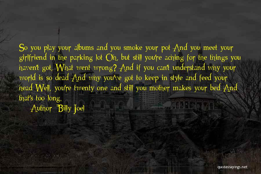 Billy Joel Quotes: So You Play Your Albums And You Smoke Your Pot And You Meet Your Girlfriend In The Parking Lot Oh,
