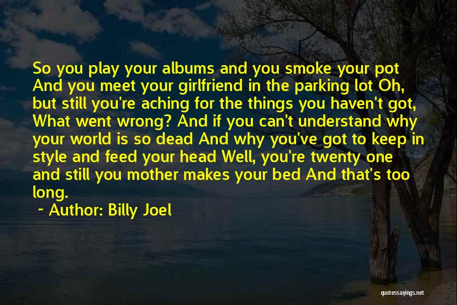 Billy Joel Quotes: So You Play Your Albums And You Smoke Your Pot And You Meet Your Girlfriend In The Parking Lot Oh,