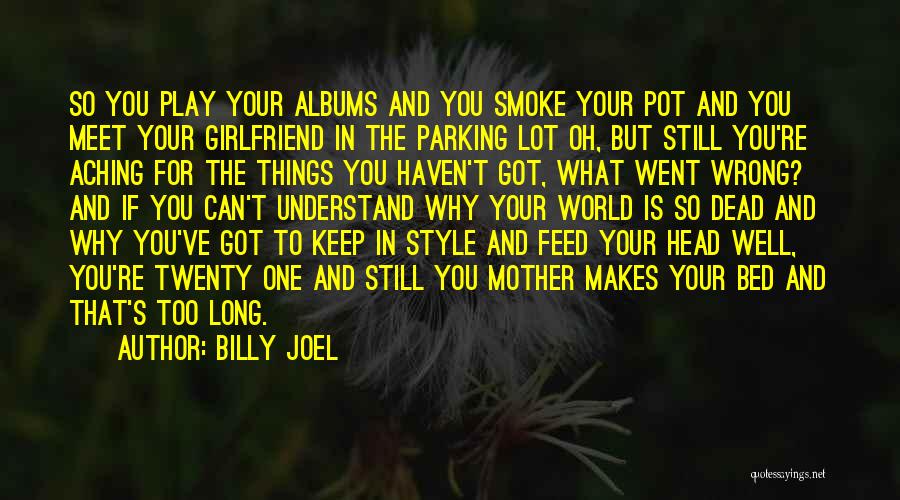 Billy Joel Quotes: So You Play Your Albums And You Smoke Your Pot And You Meet Your Girlfriend In The Parking Lot Oh,