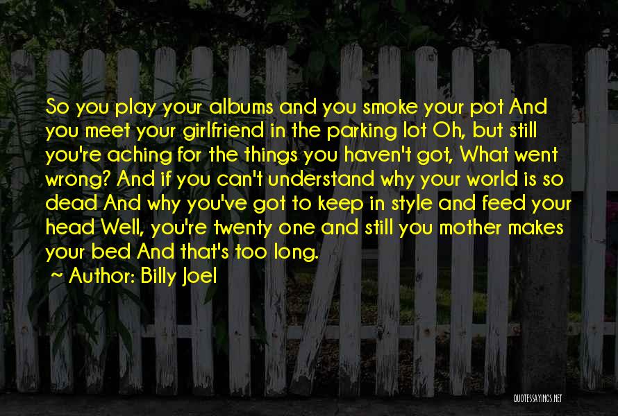 Billy Joel Quotes: So You Play Your Albums And You Smoke Your Pot And You Meet Your Girlfriend In The Parking Lot Oh,