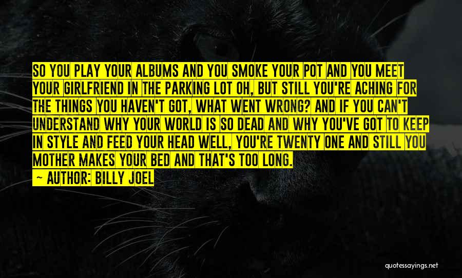 Billy Joel Quotes: So You Play Your Albums And You Smoke Your Pot And You Meet Your Girlfriend In The Parking Lot Oh,