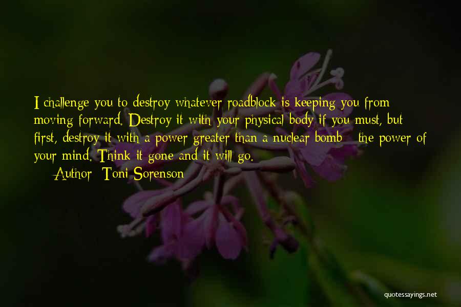 Toni Sorenson Quotes: I Challenge You To Destroy Whatever Roadblock Is Keeping You From Moving Forward. Destroy It With Your Physical Body If
