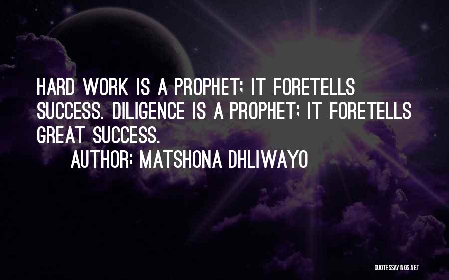 Matshona Dhliwayo Quotes: Hard Work Is A Prophet; It Foretells Success. Diligence Is A Prophet; It Foretells Great Success.