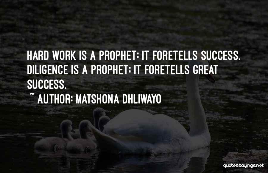 Matshona Dhliwayo Quotes: Hard Work Is A Prophet; It Foretells Success. Diligence Is A Prophet; It Foretells Great Success.