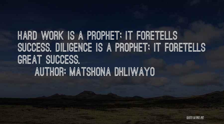 Matshona Dhliwayo Quotes: Hard Work Is A Prophet; It Foretells Success. Diligence Is A Prophet; It Foretells Great Success.