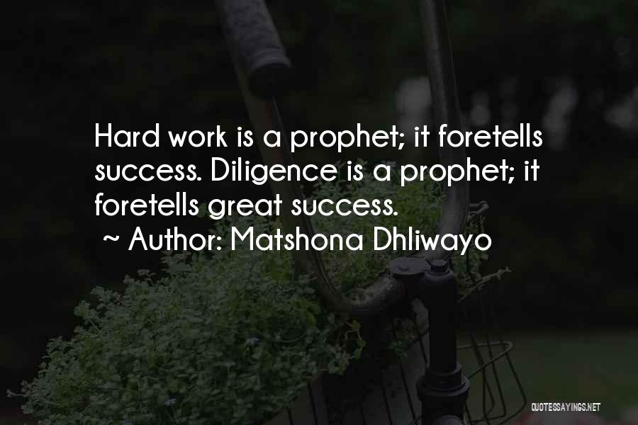 Matshona Dhliwayo Quotes: Hard Work Is A Prophet; It Foretells Success. Diligence Is A Prophet; It Foretells Great Success.