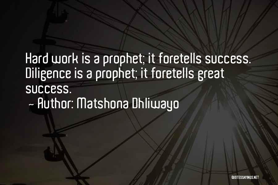 Matshona Dhliwayo Quotes: Hard Work Is A Prophet; It Foretells Success. Diligence Is A Prophet; It Foretells Great Success.