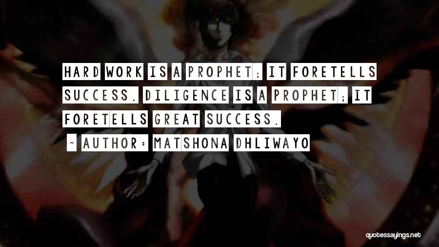 Matshona Dhliwayo Quotes: Hard Work Is A Prophet; It Foretells Success. Diligence Is A Prophet; It Foretells Great Success.