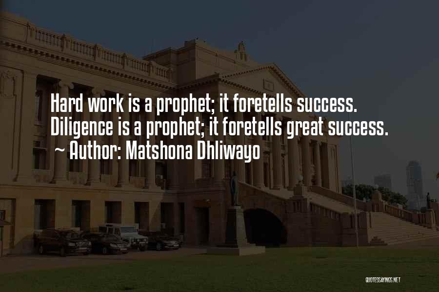 Matshona Dhliwayo Quotes: Hard Work Is A Prophet; It Foretells Success. Diligence Is A Prophet; It Foretells Great Success.