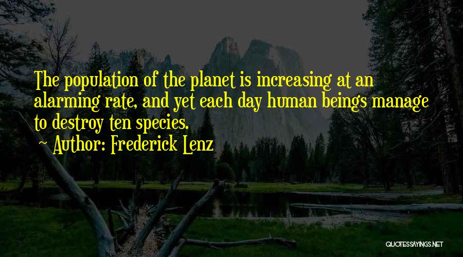 Frederick Lenz Quotes: The Population Of The Planet Is Increasing At An Alarming Rate, And Yet Each Day Human Beings Manage To Destroy