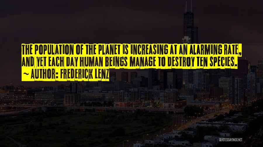 Frederick Lenz Quotes: The Population Of The Planet Is Increasing At An Alarming Rate, And Yet Each Day Human Beings Manage To Destroy