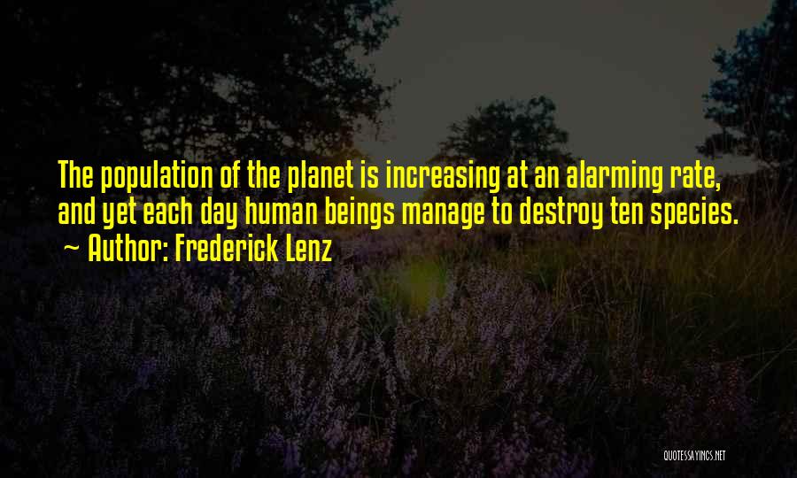 Frederick Lenz Quotes: The Population Of The Planet Is Increasing At An Alarming Rate, And Yet Each Day Human Beings Manage To Destroy