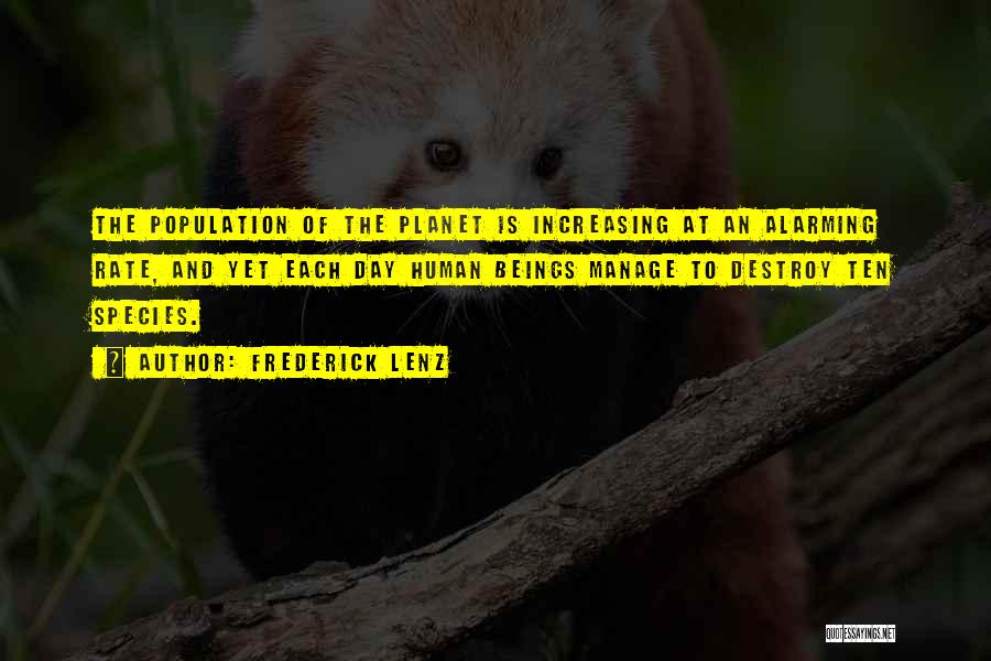 Frederick Lenz Quotes: The Population Of The Planet Is Increasing At An Alarming Rate, And Yet Each Day Human Beings Manage To Destroy