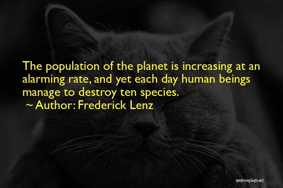 Frederick Lenz Quotes: The Population Of The Planet Is Increasing At An Alarming Rate, And Yet Each Day Human Beings Manage To Destroy