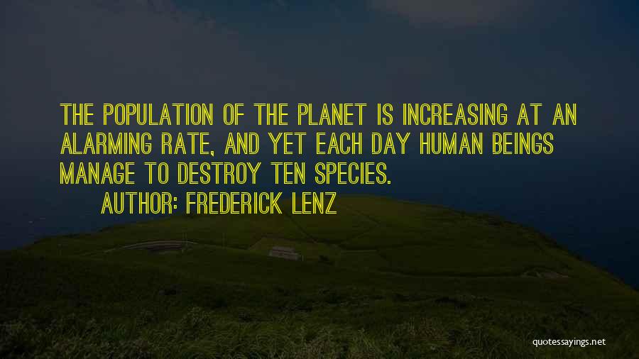 Frederick Lenz Quotes: The Population Of The Planet Is Increasing At An Alarming Rate, And Yet Each Day Human Beings Manage To Destroy