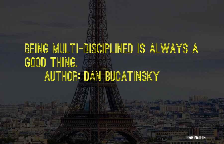 Dan Bucatinsky Quotes: Being Multi-disciplined Is Always A Good Thing.