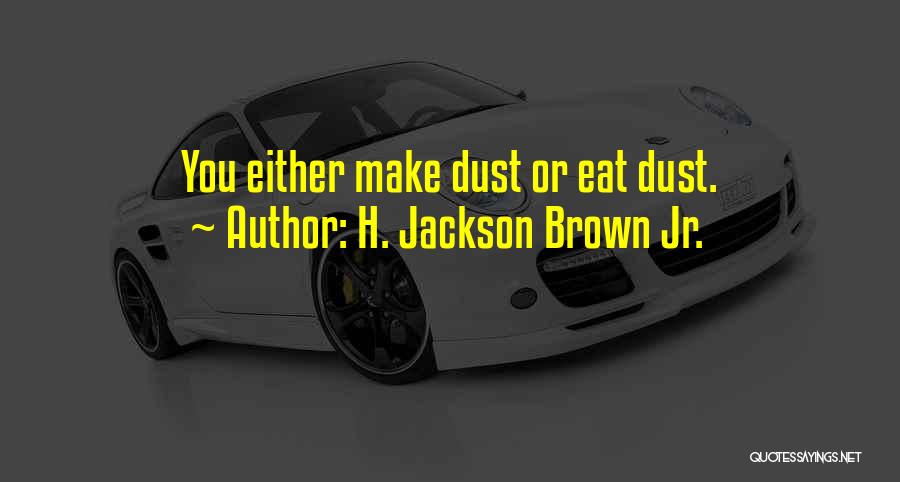 H. Jackson Brown Jr. Quotes: You Either Make Dust Or Eat Dust.