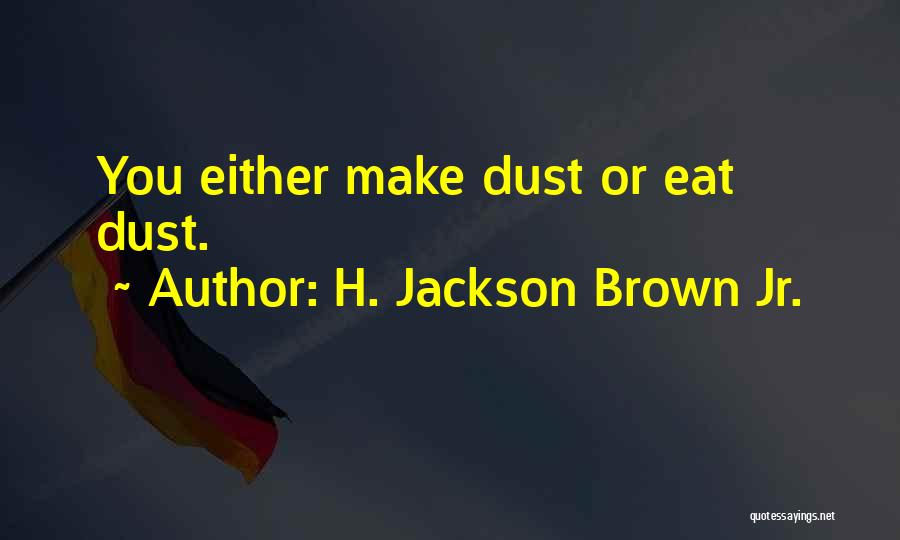 H. Jackson Brown Jr. Quotes: You Either Make Dust Or Eat Dust.