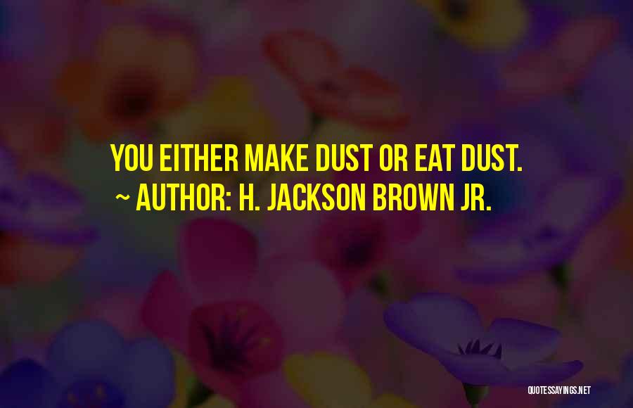 H. Jackson Brown Jr. Quotes: You Either Make Dust Or Eat Dust.