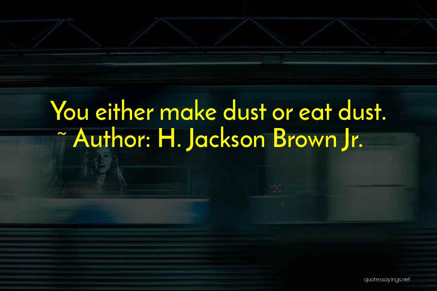 H. Jackson Brown Jr. Quotes: You Either Make Dust Or Eat Dust.