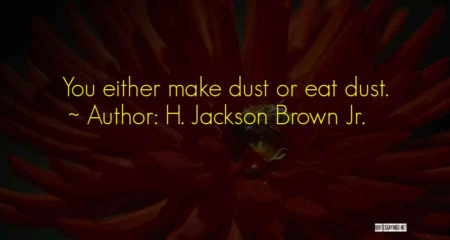 H. Jackson Brown Jr. Quotes: You Either Make Dust Or Eat Dust.