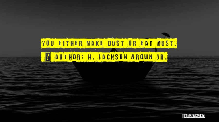 H. Jackson Brown Jr. Quotes: You Either Make Dust Or Eat Dust.