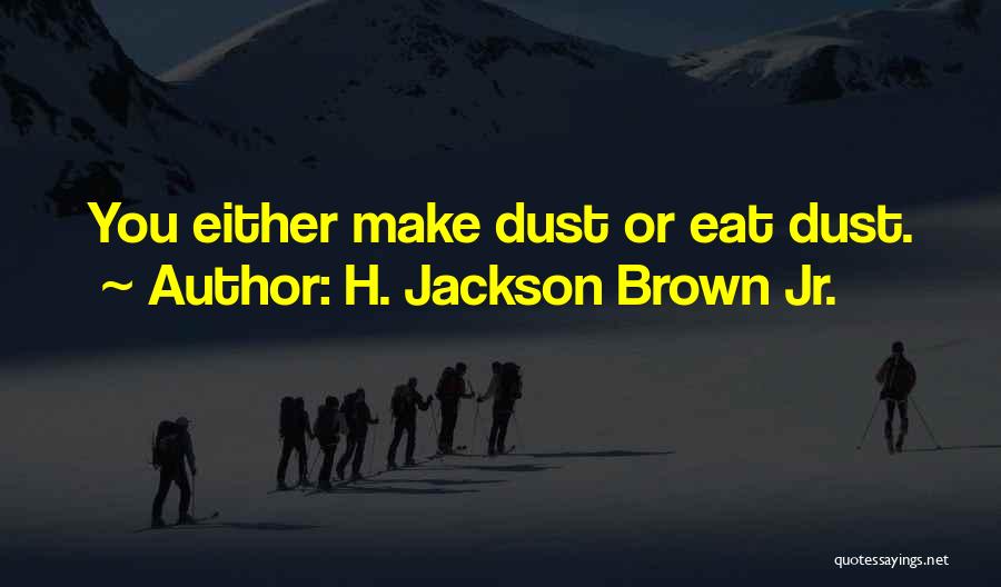 H. Jackson Brown Jr. Quotes: You Either Make Dust Or Eat Dust.