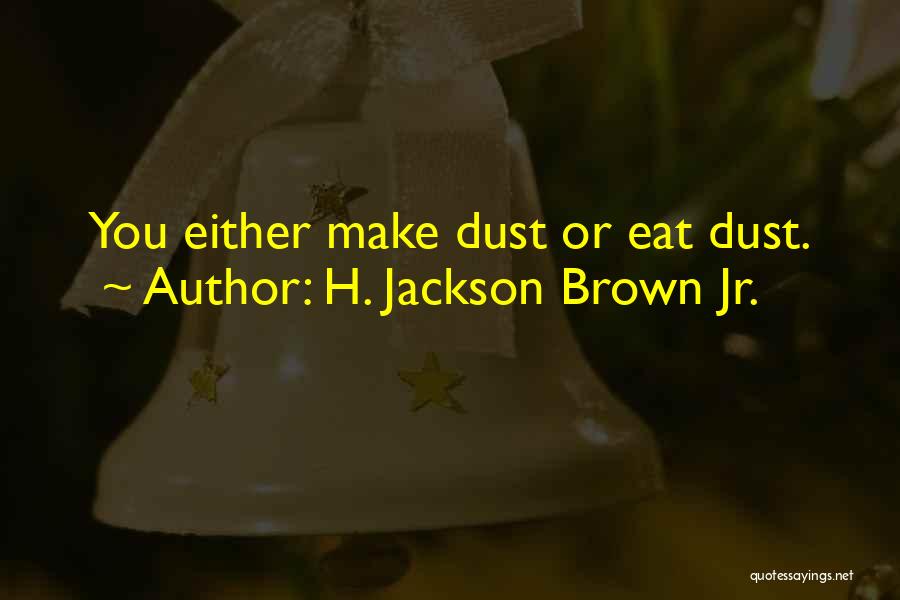 H. Jackson Brown Jr. Quotes: You Either Make Dust Or Eat Dust.