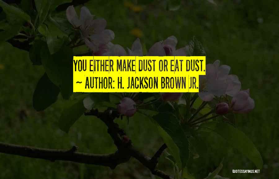 H. Jackson Brown Jr. Quotes: You Either Make Dust Or Eat Dust.