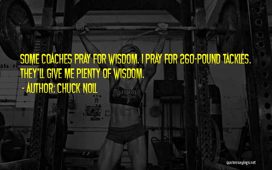 Chuck Noll Quotes: Some Coaches Pray For Wisdom. I Pray For 260-pound Tackles. They'll Give Me Plenty Of Wisdom.