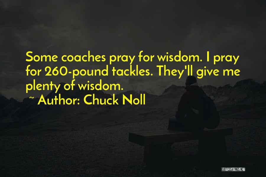 Chuck Noll Quotes: Some Coaches Pray For Wisdom. I Pray For 260-pound Tackles. They'll Give Me Plenty Of Wisdom.