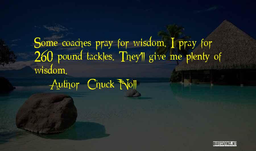 Chuck Noll Quotes: Some Coaches Pray For Wisdom. I Pray For 260-pound Tackles. They'll Give Me Plenty Of Wisdom.