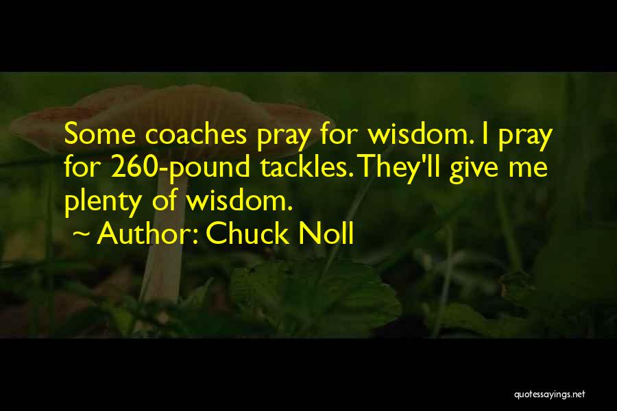 Chuck Noll Quotes: Some Coaches Pray For Wisdom. I Pray For 260-pound Tackles. They'll Give Me Plenty Of Wisdom.
