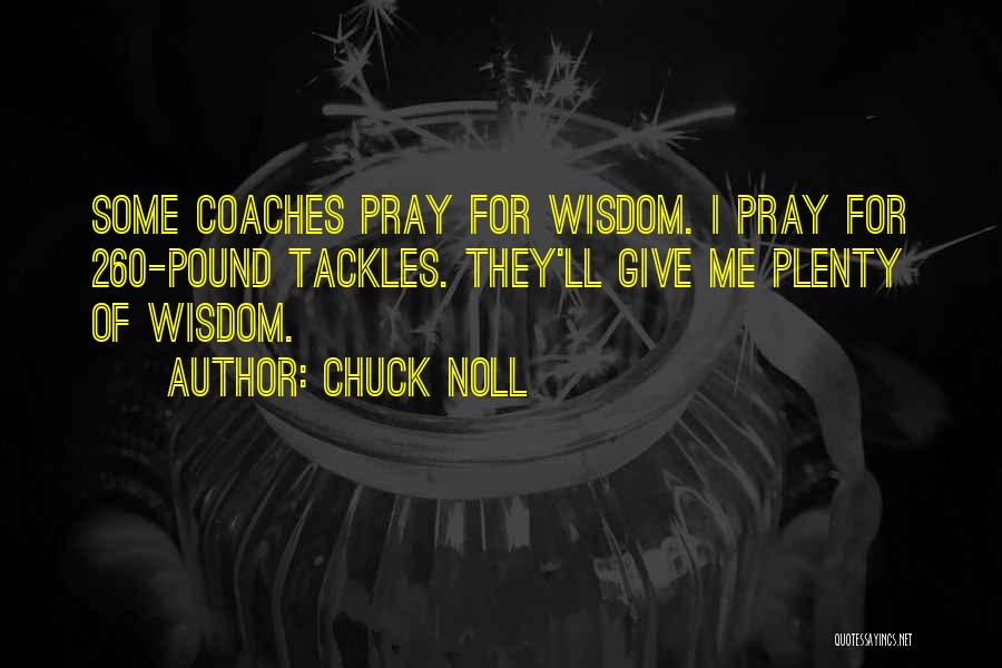 Chuck Noll Quotes: Some Coaches Pray For Wisdom. I Pray For 260-pound Tackles. They'll Give Me Plenty Of Wisdom.