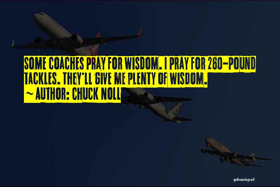 Chuck Noll Quotes: Some Coaches Pray For Wisdom. I Pray For 260-pound Tackles. They'll Give Me Plenty Of Wisdom.