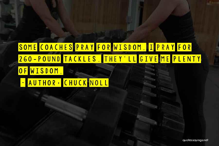 Chuck Noll Quotes: Some Coaches Pray For Wisdom. I Pray For 260-pound Tackles. They'll Give Me Plenty Of Wisdom.