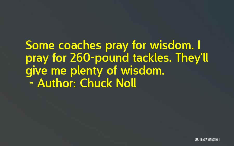 Chuck Noll Quotes: Some Coaches Pray For Wisdom. I Pray For 260-pound Tackles. They'll Give Me Plenty Of Wisdom.