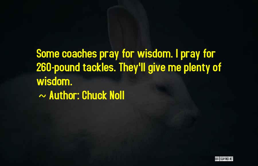 Chuck Noll Quotes: Some Coaches Pray For Wisdom. I Pray For 260-pound Tackles. They'll Give Me Plenty Of Wisdom.