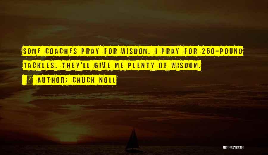 Chuck Noll Quotes: Some Coaches Pray For Wisdom. I Pray For 260-pound Tackles. They'll Give Me Plenty Of Wisdom.