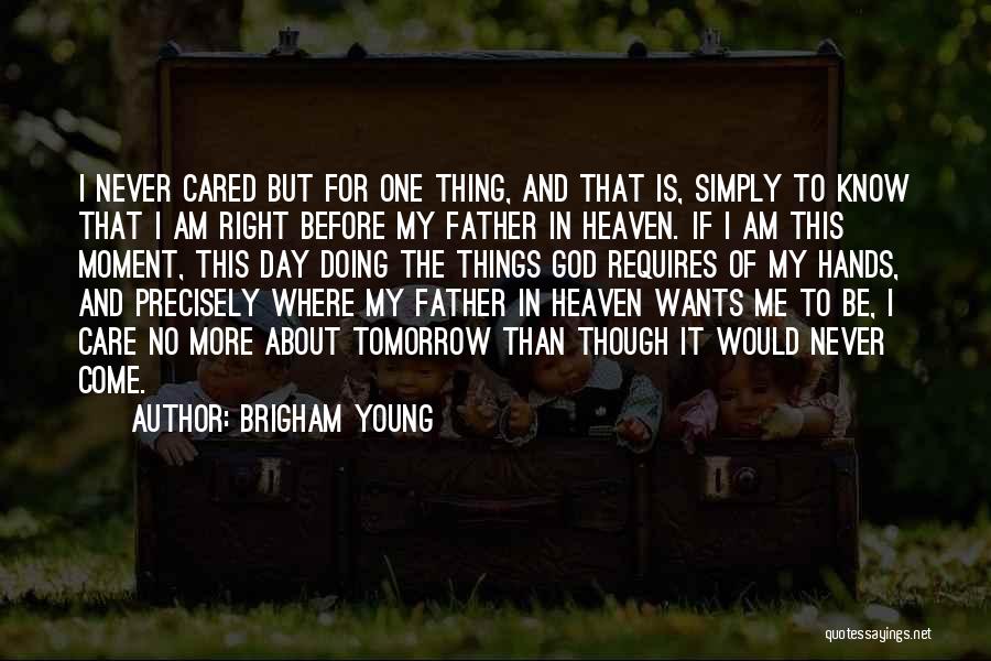 Brigham Young Quotes: I Never Cared But For One Thing, And That Is, Simply To Know That I Am Right Before My Father