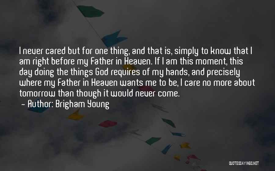 Brigham Young Quotes: I Never Cared But For One Thing, And That Is, Simply To Know That I Am Right Before My Father