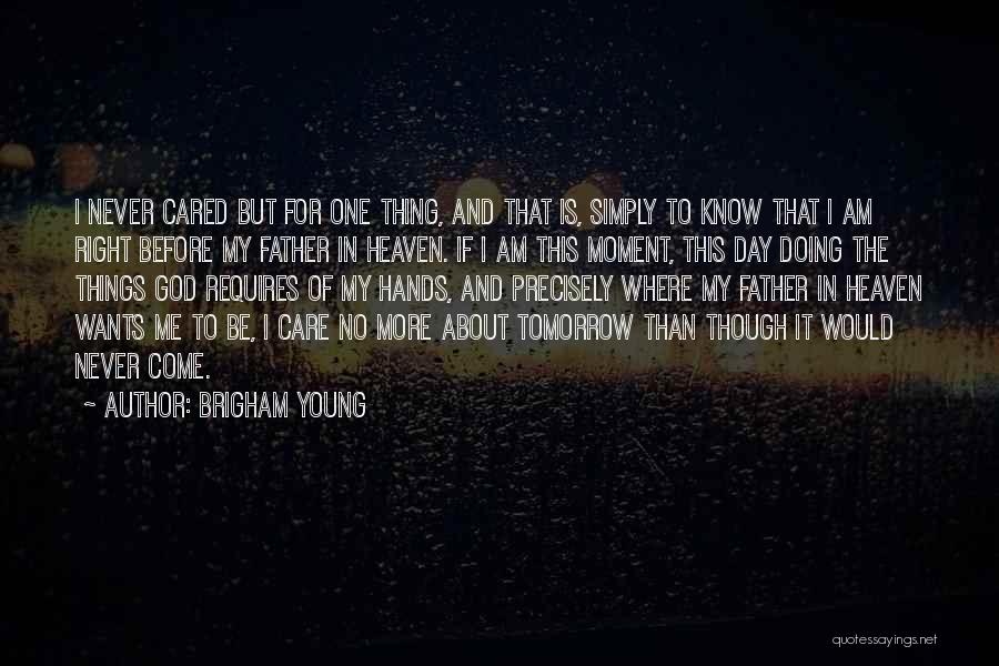 Brigham Young Quotes: I Never Cared But For One Thing, And That Is, Simply To Know That I Am Right Before My Father