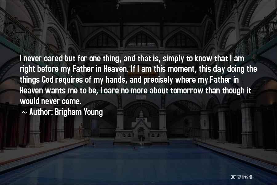 Brigham Young Quotes: I Never Cared But For One Thing, And That Is, Simply To Know That I Am Right Before My Father