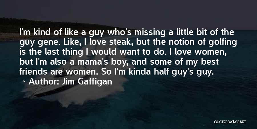 Jim Gaffigan Quotes: I'm Kind Of Like A Guy Who's Missing A Little Bit Of The Guy Gene. Like, I Love Steak, But