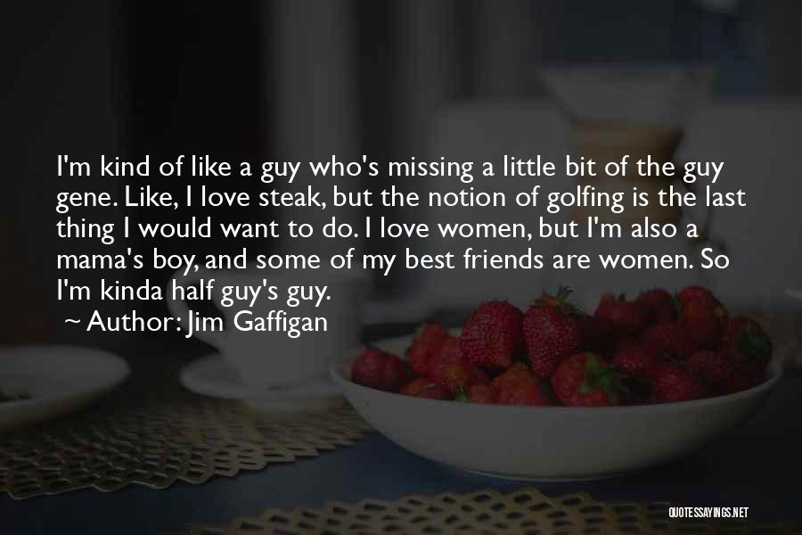 Jim Gaffigan Quotes: I'm Kind Of Like A Guy Who's Missing A Little Bit Of The Guy Gene. Like, I Love Steak, But