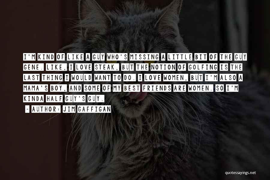 Jim Gaffigan Quotes: I'm Kind Of Like A Guy Who's Missing A Little Bit Of The Guy Gene. Like, I Love Steak, But