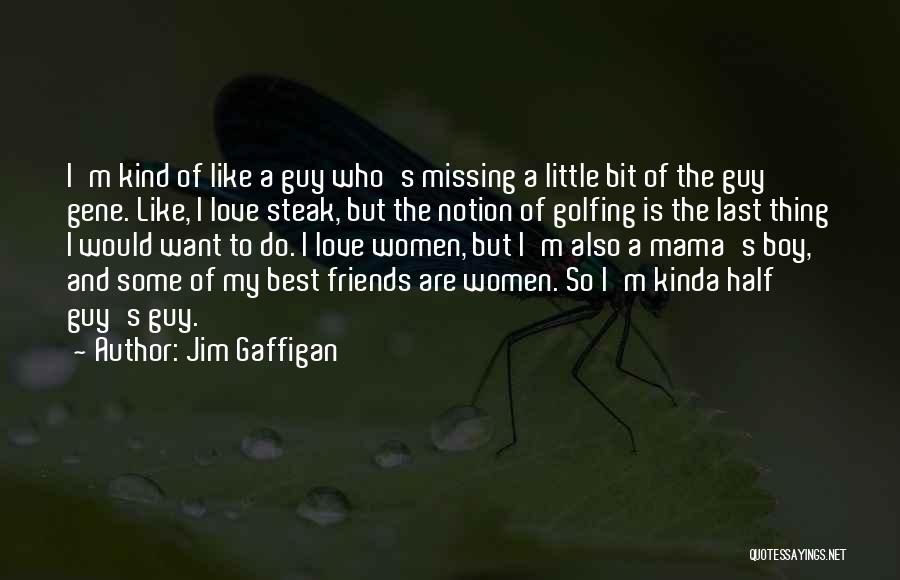 Jim Gaffigan Quotes: I'm Kind Of Like A Guy Who's Missing A Little Bit Of The Guy Gene. Like, I Love Steak, But